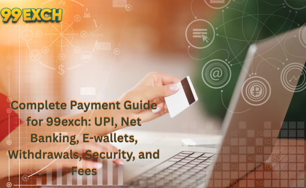 Complete Payment Guide for 99exch: UPI, Net Banking, E-wallets, Withdrawals, Security, and Fees